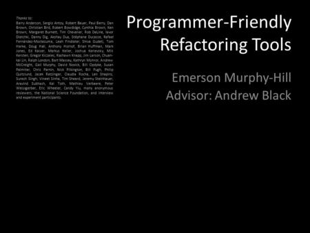 Programmer-Friendly Refactoring Tools Emerson Murphy-Hill Advisor: Andrew Black Thanks to: Barry Anderson, Sergio Antoy, Robert Bauer, Paul Berry, Dan.