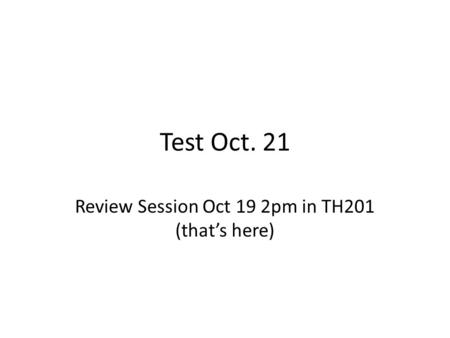 Test Oct. 21 Review Session Oct 19 2pm in TH201 (that’s here)