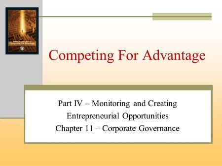 Competing For Advantage Part IV – Monitoring and Creating Entrepreneurial Opportunities Chapter 11 – Corporate Governance.