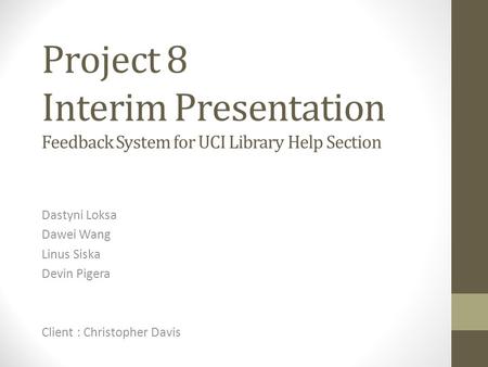 Project 8 Interim Presentation Feedback System for UCI Library Help Section Dastyni Loksa Dawei Wang Linus Siska Devin Pigera Client : Christopher Davis.
