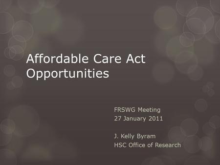 Affordable Care Act Opportunities FRSWG Meeting 27 January 2011 J. Kelly Byram HSC Office of Research.