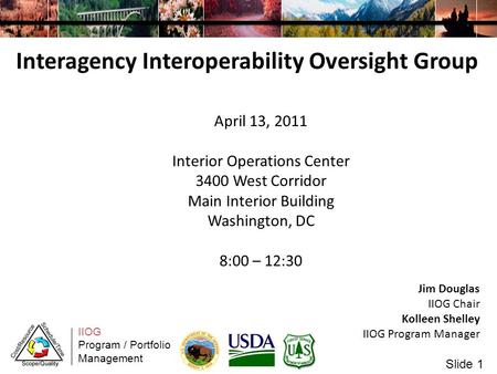 IIOG Program / Portfolio Management Slide 1 Interagency Interoperability Oversight Group Jim Douglas IIOG Chair Kolleen Shelley IIOG Program Manager April.