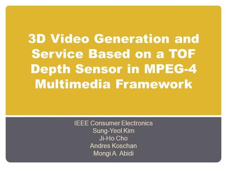3D Video Generation and Service Based on a TOF Depth Sensor in MPEG-4 Multimedia Framework IEEE Consumer Electronics Sung-Yeol Kim Ji-Ho Cho Andres Koschan.