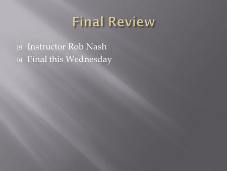  Instructor Rob Nash  Final this Wednesday.  See the message board topic lists.