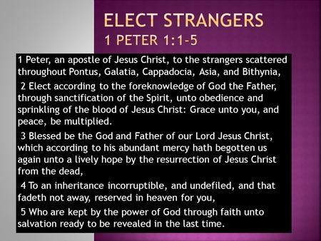 1 Peter, an apostle of Jesus Christ, to the strangers scattered throughout Pontus, Galatia, Cappadocia, Asia, and Bithynia, 2 Elect according to the foreknowledge.