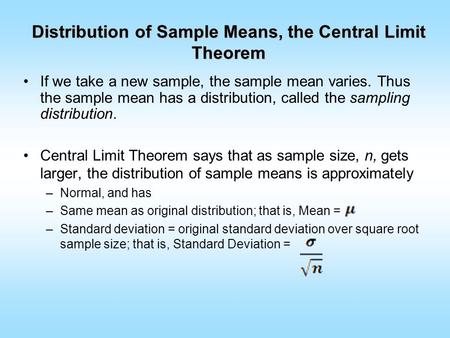 Distribution of Sample Means, the Central Limit Theorem If we take a new sample, the sample mean varies. Thus the sample mean has a distribution, called.