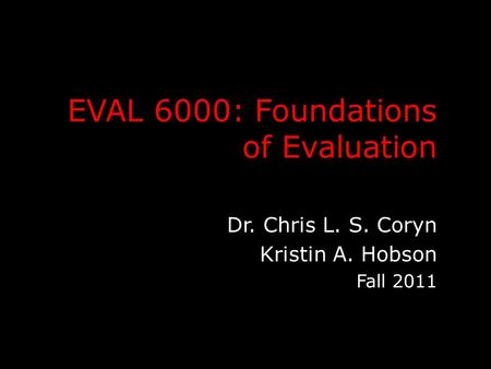 EVAL 6000: Foundations of Evaluation Dr. Chris L. S. Coryn Kristin A. Hobson Fall 2011.