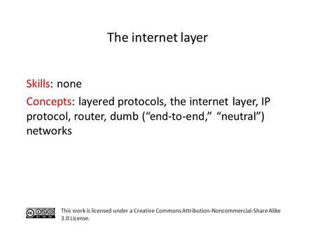Skills: none Concepts: layered protocols, the internet layer, IP protocol, router, dumb (“end-to-end,” “neutral”) networks This work is licensed under.