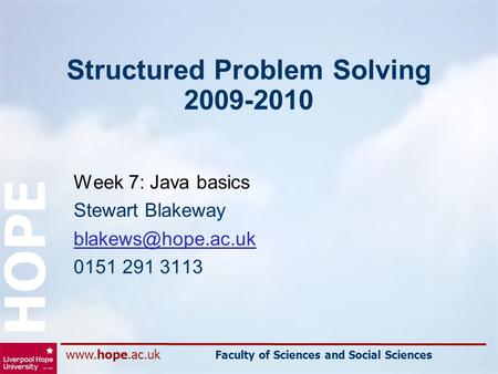 Faculty of Sciences and Social Sciences HOPE Structured Problem Solving 2009-2010 Week 7: Java basics Stewart Blakeway