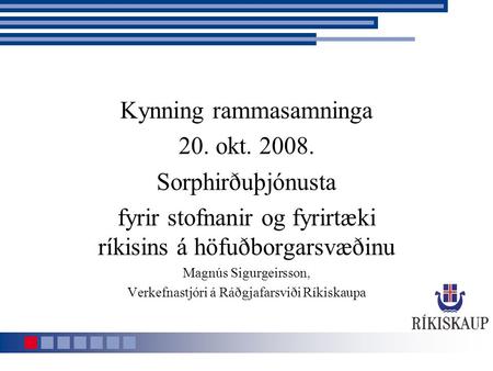 Kynning rammasamninga 20. okt. 2008. Sorphirðuþjónusta fyrir stofnanir og fyrirtæki ríkisins á höfuðborgarsvæðinu Magnús Sigurgeirsson, Verkefnastjóri.