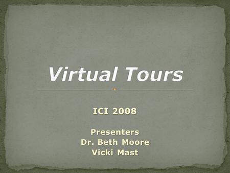 ICI 2008 Presenters Dr. Beth Moore Vicki Mast.  What are virtual tours?  How can virtual tours be used in an educational setting?  Why use virtual.