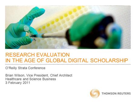 RESEARCH EVALUATION IN THE AGE OF GLOBAL DIGITAL SCHOLARSHIP O’Reilly Strata Conference Brian Wilson, Vice President, Chief Architect Healthcare and Science.