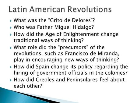  What was the “Grito de Delores”?  Who was Father Miguel Hidalgo?  How did the Age of Enlightenment change traditional ways of thinking?  What role.