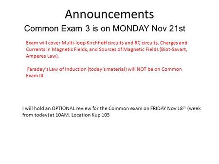 Announcements A B C Common Exam 3 is on MONDAY Nov 21st Exam will cover Multi-loop Kirchhoff circuits and RC circuits, Charges and Currents in Magnetic.