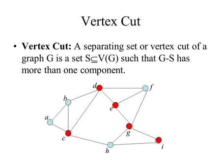 Vertex Cut Vertex Cut: A separating set or vertex cut of a graph G is a set S  V(G) such that G-S has more than one component. a b c d e f g h i.
