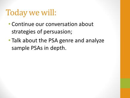 Today we will: Continue our conversation about strategies of persuasion; Talk about the PSA genre and analyze sample PSAs in depth.