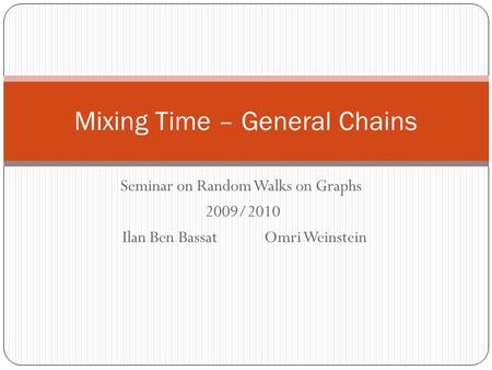 Seminar on Random Walks on Graphs 2009/2010 Ilan Ben Bassat Omri Weinstein Mixing Time – General Chains.