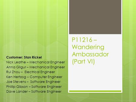 P11216 – Wandering Ambassador (Part VI) Customer: Stan Rickel Nick Leathe – Mechanical Engineer Anna Gilgur – Mechanical Engineer Rui Zhou – Electrical.