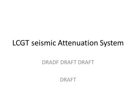 LCGT seismic Attenuation System DRADF DRAFT DRAFT DRAFT.