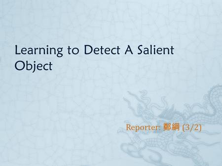 Learning to Detect A Salient Object Reporter: 鄭綱 (3/2)