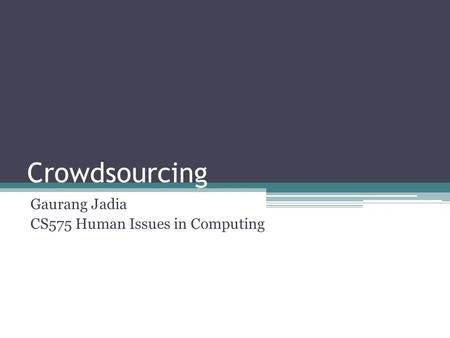 Crowdsourcing Gaurang Jadia CS575 Human Issues in Computing.