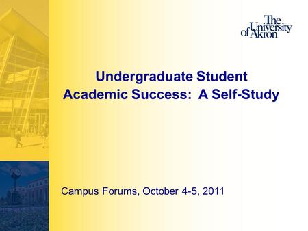 Undergraduate Student Academic Success: A Self-Study Campus Forums, October 4-5, 2011.