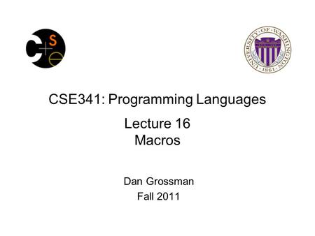 CSE341: Programming Languages Lecture 16 Macros Dan Grossman Fall 2011.