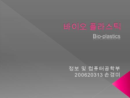 바이오 플라스틱 Bio-plastics 정보 및 컴퓨터공학부 200620313 손경미.