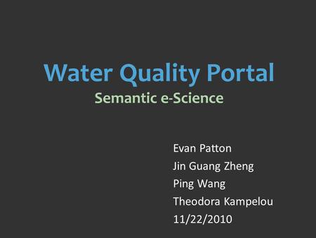 Water Quality Portal Semantic e-Science Evan Patton Jin Guang Zheng Ping Wang Theodora Kampelou 11/22/2010.