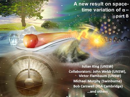 A new result on space- time variation of α – part B Julian King (UNSW) Collaborators: John Webb (UNSW), Victor Flambaum (UNSW) Michael Murphy (Swinburne)
