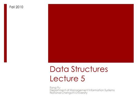 Data Structures Lecture 5 Fang Yu Department of Management Information Systems National Chengchi University Fall 2010.