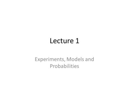 Lecture 1 Experiments, Models and Probabilities. Outline.