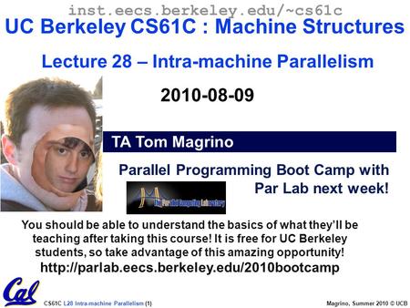 CS61C L28 Intra-machine Parallelism (1) Magrino, Summer 2010 © UCB TA Tom Magrino inst.eecs.berkeley.edu/~cs61c UC Berkeley CS61C : Machine Structures.