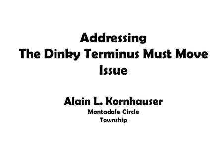 Addressing The Dinky Terminus Must Move Issue Alain L. Kornhauser Montadale Circle Township.