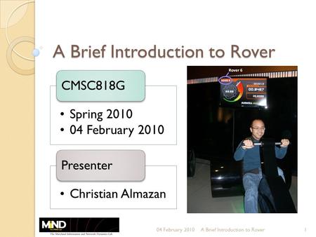 A Brief Introduction to Rover 1 Spring 2010 04 February 2010 CMSC818G Christian Almazan Presenter A Brief Introduction to Rover04 February 2010.