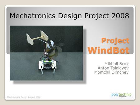 Project WindBot Mikhail Bruk Anton Talalayev Momchil Dimchev Mechatronics Design Project 2008 1.