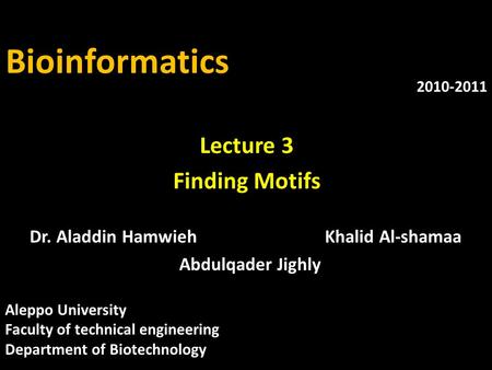 Bioinformatics Dr. Aladdin HamwiehKhalid Al-shamaa Abdulqader Jighly 2010-2011 Lecture 3 Finding Motifs Aleppo University Faculty of technical engineering.