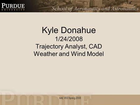 AAE 450 Spring 2008 Kyle Donahue 1/24/2008 Trajectory Analyst, CAD Weather and Wind Model.