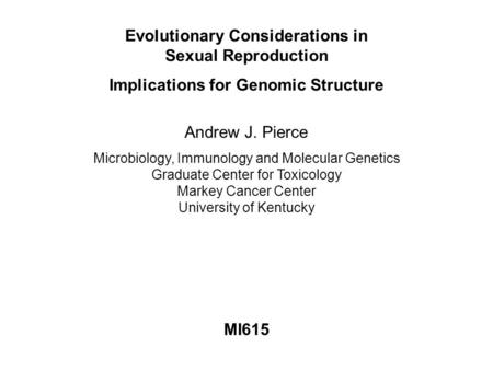 Evolutionary Considerations in Sexual Reproduction Implications for Genomic Structure MI615 Andrew J. Pierce Microbiology, Immunology and Molecular Genetics.