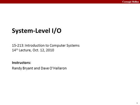 Carnegie Mellon 1 System-Level I/O 15-213: Introduction to Computer Systems 14 th Lecture, Oct. 12, 2010 Instructors: Randy Bryant and Dave O’Hallaron.