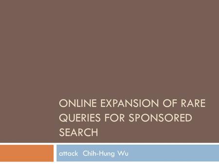 ONLINE EXPANSION OF RARE QUERIES FOR SPONSORED SEARCH attack Chih-Hung Wu.