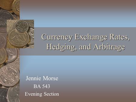 Currency Exchange Rates, Hedging, and Arbitrage Jennie Morse BA 543 Evening Section.