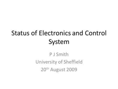 Status of Electronics and Control System P J Smith University of Sheffield 20 th August 2009.