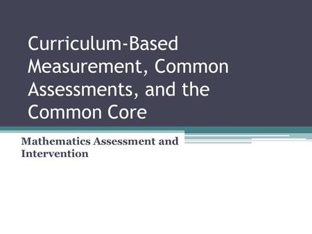 Curriculum-Based Measurement, Common Assessments, and the Common Core Mathematics Assessment and Intervention.