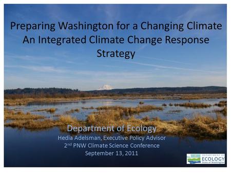 1 Preparing Washington for a Changing Climate An Integrated Climate Change Response Strategy Department of Ecology Hedia Adelsman, Executive Policy Advisor.