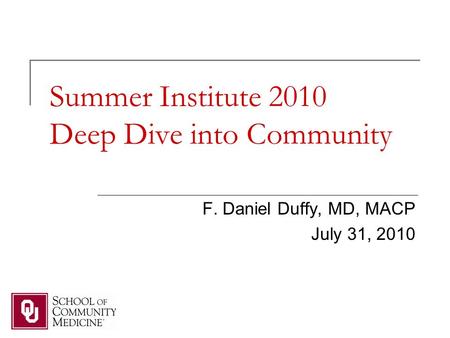 Summer Institute 2010 Deep Dive into Community F. Daniel Duffy, MD, MACP July 31, 2010.