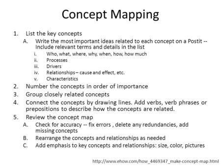 Concept Mapping 1.List the key concepts A.Write the most important ideas related to each concept on a Postit -- Include relevant terms and details in the.