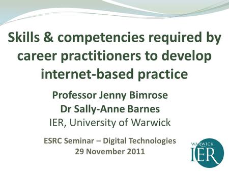 Professor Jenny Bimrose Dr Sally-Anne Barnes IER, University of Warwick ESRC Seminar – Digital Technologies 29 November 2011 Skills & competencies required.