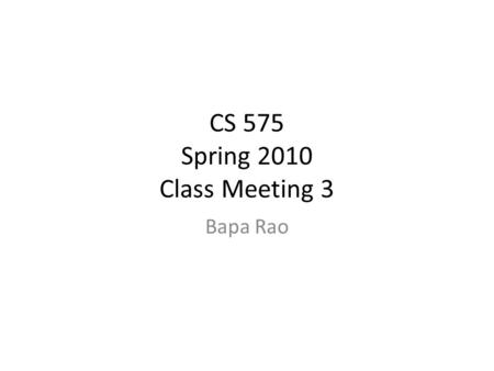 CS 575 Spring 2010 Class Meeting 3 Bapa Rao. Outline administrative Review of previous week Douglas Engelbart’s demo Student Presentations Agenda for.