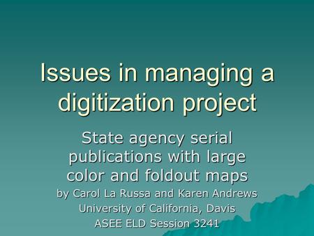 Issues in managing a digitization project State agency serial publications with large color and foldout maps by Carol La Russa and Karen Andrews University.